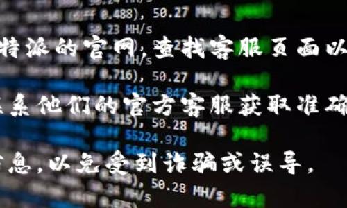 比特派的客服联系方式通常会在其官方网站或官方社交媒体上公布。你可以前往比特派的官网，查找客服页面以获取最新的信息。一般来说，企业会提供客服热线、在线客服或电子邮件等联系方式。

如果你想具体了解比特派的客服电话号码，建议直接访问比特派的官方网站，或者联系他们的官方客服获取准确、及时的信息。

请注意，联系官方渠道是获取准确信息的最佳方式，注意避免通过非官方渠道获取信息，以免受到诈骗或误导。