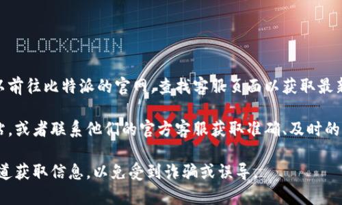 比特派的客服联系方式通常会在其官方网站或官方社交媒体上公布。你可以前往比特派的官网，查找客服页面以获取最新的信息。一般来说，企业会提供客服热线、在线客服或电子邮件等联系方式。

如果你想具体了解比特派的客服电话号码，建议直接访问比特派的官方网站，或者联系他们的官方客服获取准确、及时的信息。

请注意，联系官方渠道是获取准确信息的最佳方式，注意避免通过非官方渠道获取信息，以免受到诈骗或误导。