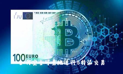 如何安全可靠地进行B特派交易