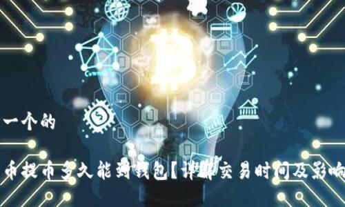 思考一个的  
优质  
比特币提币多久能到钱包？详解交易时间及影响因素