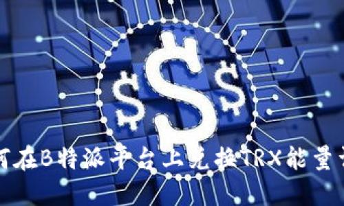 如何在B特派平台上兑换TRX能量详解