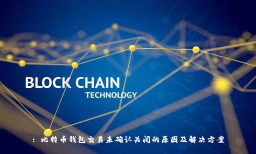 : 比特币钱包交易未确认关闭的原因及解决方案