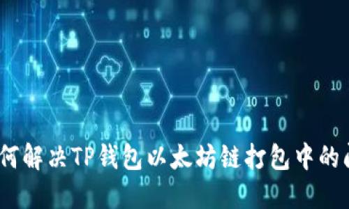 : 如何解决TP钱包以太坊链打包中的问题？