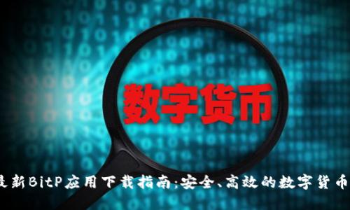 2023年最新BitP应用下载指南：安全、高效的数字货币交易体验