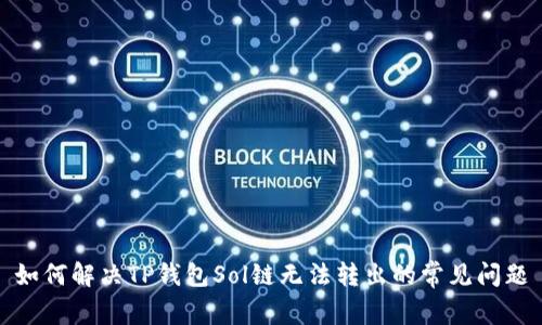 如何解决TP钱包Sol链无法转出的常见问题