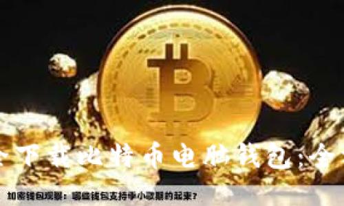 如何安全下载比特币电脑钱包：全方位指南