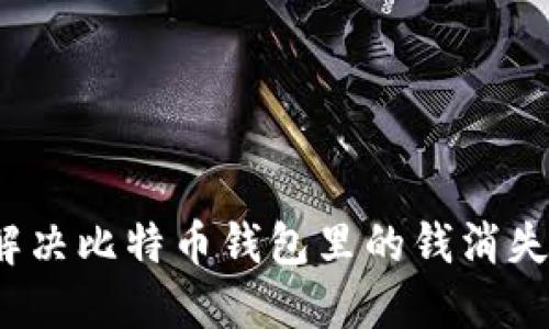 如何解决比特币钱包里的钱消失问题？