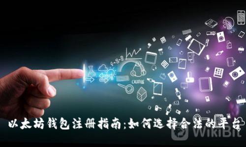 以太坊钱包注册指南：如何选择合法的平台