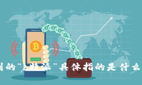 特派是一个关于特定领域或主题的特派报道或特派团队的简称，但我并不是很清楚您提到的“b特派”具体指的是什么。如果您能提供更多背景或上下文，我将乐于帮助您更好地理解这个概念或给出相关信息。
