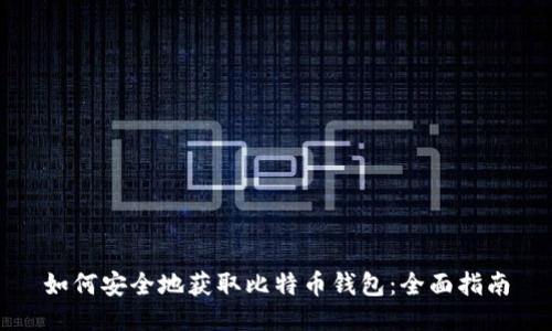 如何安全地获取比特币钱包：全面指南