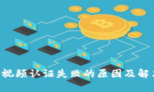 B特派视频认证失败的原因及解决方案
