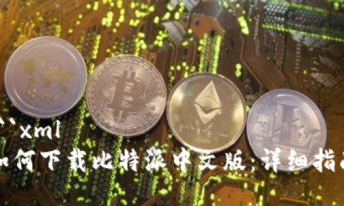 ```xml
如何下载比特派中文版：详细指南