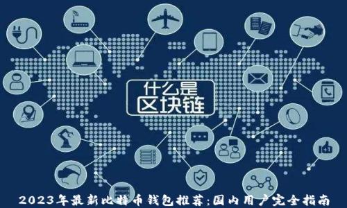 
2023年最新比特币钱包推荐：国内用户完全指南