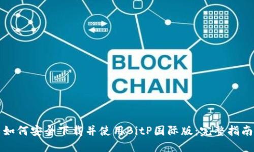 如何安全下载并使用BitP国际版：完整指南
