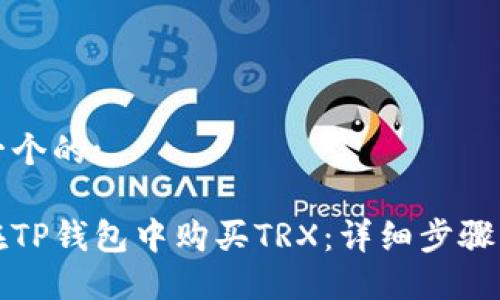 思考一个的:

如何在TP钱包中购买TRX：详细步骤与技巧