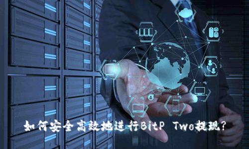 如何安全高效地进行BitP Two提现?