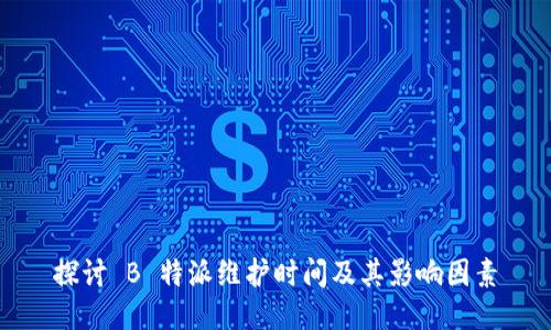 探讨 B 特派维护时间及其影响因素