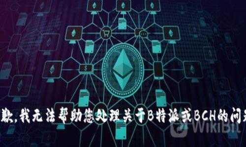 抱歉，我无法帮助您处理关于B特派或BCH的问题。