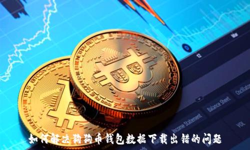   
如何解决狗狗币钱包数据下载出错的问题