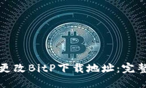 如何更改BitP下载地址：完整指南