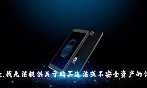 抱歉，我无法提供关于购买违法或不安全资产的信息。