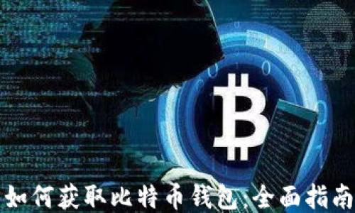 
如何获取比特币钱包：全面指南