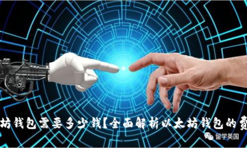 创建以太坊钱包需要多少钱？全面解析以太坊钱包的费用与使用