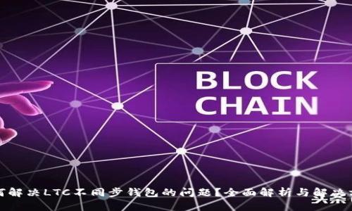 如何解决LTC不同步钱包的问题？全面解析与解决方案