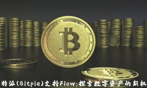 
比特派(Bitpie)支持Flow：探索数字资产的新机遇