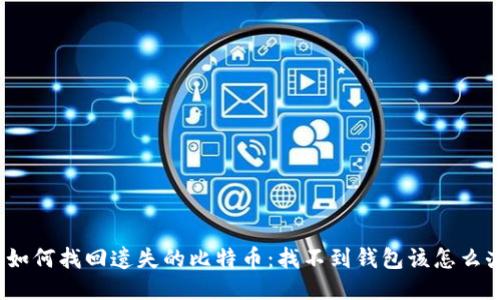 : 如何找回遗失的比特币：找不到钱包该怎么办？