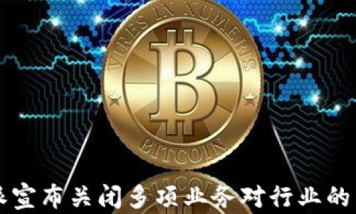 
全面剖析：B特派宣布关闭多项业务对行业的影响与未来展望