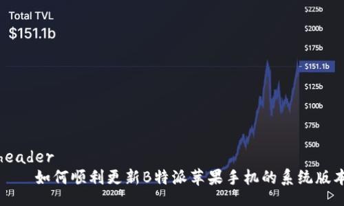 header
    如何顺利更新B特派苹果手机的系统版本