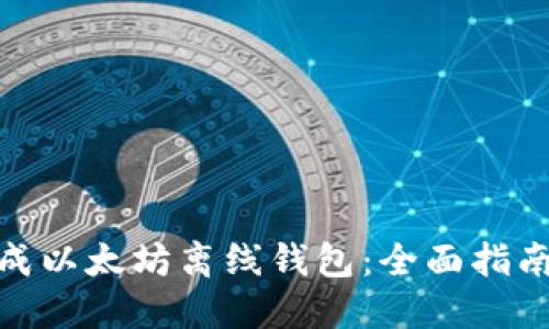 如何生成以太坊离线钱包：全面指南与步骤