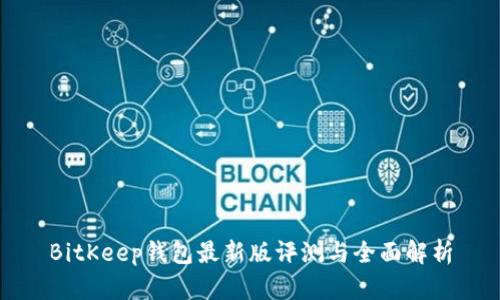 BitKeep钱包最新版评测与全面解析