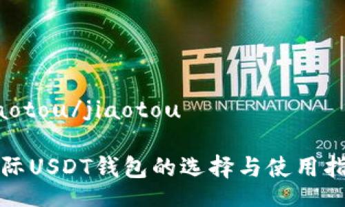 jiaotou/jiaotou

国际USDT钱包的选择与使用指南