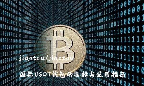 jiaotou/jiaotou

国际USDT钱包的选择与使用指南