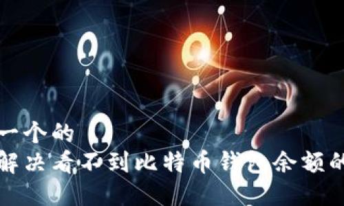 思考一个的
如何解决看不到比特币钱包余额的问题