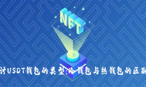 深入探讨USDT钱包的类型：冷钱包与热钱包的区别与选择