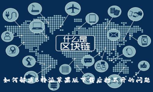 如何解决B特派苹果版下载后打不开的问题