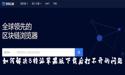 如何解决B特派苹果版下载后打不开的问题