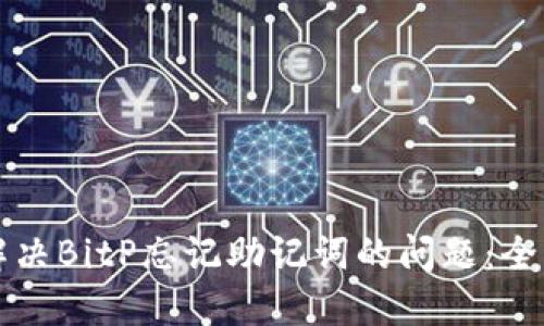 如何解决BitP忘记助记词的问题：全面指南