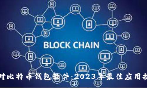 :
选对比特币钱包软件：2023年最佳应用推荐