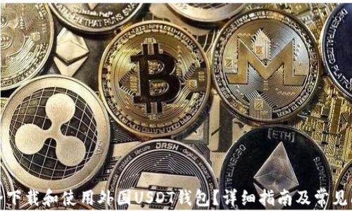 
如何安全下载和使用外国USDT钱包？详细指南及常见问题解答