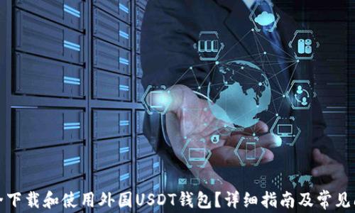 
如何安全下载和使用外国USDT钱包？详细指南及常见问题解答