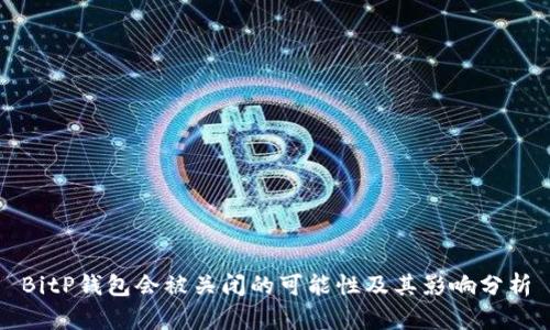 BitP钱包会被关闭的可能性及其影响分析