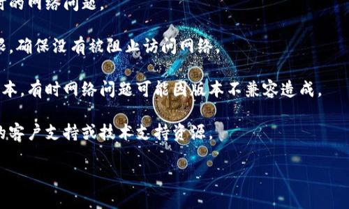 抱歉，您提到的“bitp提示网络错误”问题似乎有些不明确。如果您能提供更多背景信息或详细描述，比如您在使用什么应用程序或平台时遇到了这个错误，我将更好地为您提供帮助。

一般来说，网络错误的处理通常包括以下步骤：

1. **检查网络连接**：确保您的设备已连接到互联网，可以尝试打开其他网站或应用程序进行确认。
  
2. **重启设备**：有时，重新启动您的计算机或移动设备能解决临时的网络问题。

3. **检查配置**：如果是特定应用程序，检查应用程序的设置和权限，确保没有被阻止访问网络。

4. **更新应用或系统**：确保您的应用程序和操作系统都是最新版本，有时网络问题可能因版本不兼容造成。

5. **联系支持**：如果以上方法无法解决问题，可以考虑查看相关的客户支持或技术支持资源。

请提供更多信息，我来帮助您更好地解答这个问题！