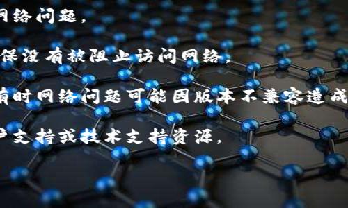 抱歉，您提到的“bitp提示网络错误”问题似乎有些不明确。如果您能提供更多背景信息或详细描述，比如您在使用什么应用程序或平台时遇到了这个错误，我将更好地为您提供帮助。

一般来说，网络错误的处理通常包括以下步骤：

1. **检查网络连接**：确保您的设备已连接到互联网，可以尝试打开其他网站或应用程序进行确认。
  
2. **重启设备**：有时，重新启动您的计算机或移动设备能解决临时的网络问题。

3. **检查配置**：如果是特定应用程序，检查应用程序的设置和权限，确保没有被阻止访问网络。

4. **更新应用或系统**：确保您的应用程序和操作系统都是最新版本，有时网络问题可能因版本不兼容造成。

5. **联系支持**：如果以上方法无法解决问题，可以考虑查看相关的客户支持或技术支持资源。

请提供更多信息，我来帮助您更好地解答这个问题！