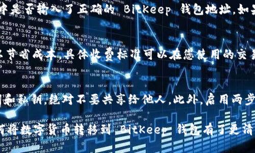   如何将数字货币转移到 BitKeep 钱包 / 
 guanjianci BitKeep, 数字货币, 转账, 钱包 /guanjianci 

在数字货币的迅速发展中，越来越多的人开始使用不同种类的钱包来管理他们的资产。其中，BitKeep 钱包因其易用性和安全性，成为了许多用户的首选。那么，如何将数字货币转移到 BitKeep 钱包呢？下面我们将详细介绍这一过程，并解决一些常见问题。

步骤一：下载和设置 BitKeep 钱包
首先，您需要确保您的设备上安装了 BitKeep 钱包。您可以在官方网站或者应用商店找到并下载该应用。如果您已经有了钱包，确保您记住了您的助记词或私钥，这是确保您资产安全的关键。

步骤二：创建一个新的钱包或导入现有钱包
启动 BitKeep 应用后，您会看到创建新钱包和导入钱包的选项。如果您是新用户，可以选择创建新钱包，并按照指引完成助记词的备份。如果您已经有其他钱包，可以选择导入功能，将您的资产导入 BitKeep。

步骤三：获取 BitKeep 钱包地址
在 BitKeep 钱包的主界面，您可以看到您的资产和一些基本功能的选项。点击您想要转账到的币种，这将带您进入一个新的界面。在那里，您会找到您的接收地址。请确保仔细复制该地址，因为这是您将货币发往的地方。

步骤四：从其他钱包或交易所发起转账
接下来，您需要从其它的数字货币钱包或交易所转账到您的 BitKeep 钱包。在您的交易所或其他钱包中，找到转账或发送的选项，输入您在 BitKeep 中复制的地址，并选择您要发送的金额。在确认信息无误后，提交转账请求。

步骤五：确认转账情况
一旦您提交了转账请求，您可以在 BitKeep 钱包中查看资产是否到账。根据网络拥堵情况，转账可能会有延迟。您可以在区块链浏览器中追踪交易，如果交易状态显示为成功，您则可以在 BitKeep 钱包中看到您的资产。

相关问题一：BitKeep 钱包是否安全？
对于任何数字货币钱包而言，安全性都是用户最关心的话题之一。BitKeep 钱包采用了多层安全机制，包括私钥本地存储、助记词加密、以及多重认证等。这些措施非常有效地保护了用户的资产安全。此外，BitKeep 也有积极的社区支持和反馈机制，及时响应用户的安全问题。

相关问题二：转账过程中遇到问题该如何处理？
在数字货币转账过程中，由于网络波动、手续费问题或地址错误等因素，可能会遇到一些问题。如果您的转账没有及时到达，首先应该检查您在交易所或发送钱包中是否输入了正确的 BitKeep 钱包地址。如果确认无误，可以在区块链浏览器中查看交易状态。如果交易状态显示为成功但仍没有到账，建议与 BitKeep 客服联系，提供相关交易信息以便他们帮助您查找。

相关问题三：转账到 BitKeep 的手续费是多少？
转账手续费因区块链网络而异，例如以太坊和比特币的手续费相差甚远。在进行转账时，您可以选择支付较高的手续费以加快交易速度，或者选择较低的手续费以节省成本。具体收费标准可以在您使用的交易所或钱包中查看。建议在转账前了解当前的网络费用，以制定合适的转账方案。

相关问题四：如何保障我的 BitKeep 钱包安全？
保障 BitKeep 钱包的安全，用户应采取多种措施以降低风险。首先，定期更新应用程序，确保使用的是最新版本，能够享受最新的安全防护。其次，妥善保管助记词和私钥，绝对不要共享给他人。此外，启用两步验证功能，增加账户的安全性。如果可能，使用硬件钱包存储大量资产，也是一个不错的选择。

总结，转账到 BitKeep 钱包的过程其实并不复杂。从确保钱包的安全性到处理可能遇到的问题，都是用户需要关注的方面。通过上述的详尽说明，相信您对于如何将数字货币转移到 BitKeep 钱包有了更清晰的理解。如果您有任何其他问题，欢迎进一步咨询！