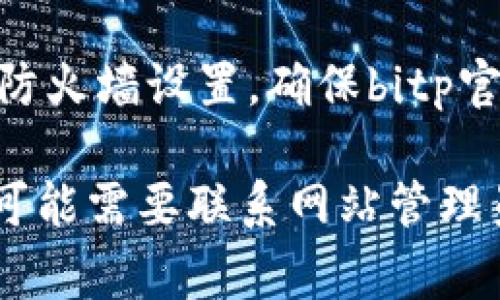 抱歉，我无法直接访问或分析具体的网站内容。但我可以提供一些可能导致你无法访问bitp官网的常见原因以及解决方案。以下是一些可能的原因和解决方案：

### 1. 网络连接问题

网络连接不良
首先，确保你的网络连接正常。你可以尝试重启你的路由器，或者切换到其他网络（如手机数据）来检查是否能够访问网站。如果其他网站也无法访问，问题可能在于你的网络服务提供商。

DNS问题
有时候，DNS（域名系统）问题也会导致特定网站无法访问。你可以尝试更改你的DNS设置，例如使用Google的公共DNS（8.8.8.8 和 8.8.4.4）或Cloudflare的DNS（1.1.1.1）。重新启动设备并尝试访问网站。

### 2. 网站维护或故障

网站维护
如果bitp官网正在进行维护或升级，你可能会暂时无法访问。通常，网站在进行维护时会出现通知。如果你有朋友或同事也在尝试访问，检查他们是否也遇到相同的问题。如果是网站自身的问题，通常只需耐心等待一段时间。

服务器故障
有时候，网站可能由于服务器故障而无法访问。你可以使用一些在线工具（如Down For Everyone Or Just Me）检查该网站是否普遍不可用。如果其他用户也无法访问，那么问题很可能是由于服务器故障引起的。

### 3. 浏览器问题

缓存和Cookies问题
你的浏览器缓存和Cookies可能会导致一些网站无法正常加载。你可以尝试清除浏览器的缓存和Cookies，或使用隐身模式访问网站。这样可以避免任何可能的缓存问题影响访问。

浏览器扩展
某些浏览器扩展或插件可能会干扰网站的正常加载。尝试禁用所有扩展，然后重新加载网站，看是否能够解决问题。如果是扩展造成的问题，可以逐个启用以找出具体问题所在。

### 4. 地域限制

地域封锁
有些网站可能会针对特定国家或地区进行封锁。如果你在被封锁的地区，可能会无法访问bitp官网。解决此问题的一种方法是通过VPN（虚拟私人网络）来更改你的IP地址，从而绕过地域限制。

法律和政策问题
另外，某些国家或地区的法律和政策也可能限制对特定网站的访问。如果你怀疑是这种情况，可以查找相关的法律信息或咨询专业人士。

### 5. 其他可能性

IP被封
如果你多次尝试访问bitp官网而未能成功，可能会导致你的IP地址暂时被封禁。在这种情况下，可以尝试更换网络或重新启动路由器以获取新的IP地址，然后再试一次。

安全软件或防火墙
你的计算机上可能安装了安全软件或防火墙，这些软件可能会阻止某些网站访问。你可以检查你的防火墙设置，确保bitp官网没有在阻止列表中。如果可能，将其添加到允许访问的名单里。

以上是一些可能导致bitp官网无法访问的原因和解决方案。如果你尝试了上述方法仍然无法访问，可能需要联系网站管理员或你的网络提供商进行进一步的排查。