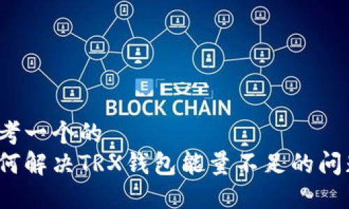 思考一个的  
如何解决TRX钱包能量不足的问题？